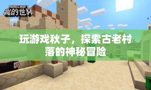 秋子探秘古老村落，一場(chǎng)神秘冒險(xiǎn)之旅