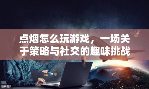 策略與社交的火花，點煙游戲趣味挑戰(zhàn)