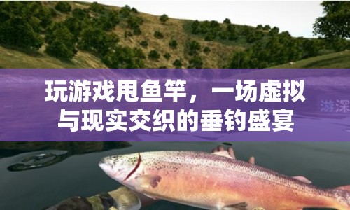 虛擬與現(xiàn)實交織的垂釣盛宴，玩游戲甩魚竿