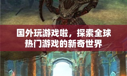 探索全球熱門游戲的新奇世界，國外玩家們的游戲之旅