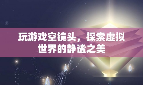 探索虛擬世界的靜謐之美，玩游戲空鏡頭