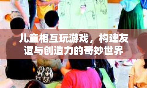 兒童游戲，構(gòu)建友誼與創(chuàng)造力的奇妙世界