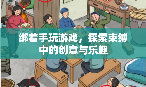 束縛中的創(chuàng)意與樂趣，綁手玩游戲的奇妙體驗(yàn)