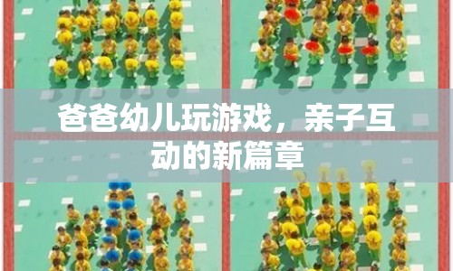 爸爸與幼兒玩游戲，開啟親子互動新篇章