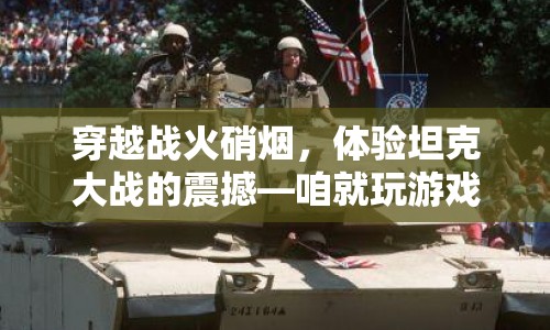 穿越戰(zhàn)火硝煙，體驗(yàn)坦克大戰(zhàn)的震撼
