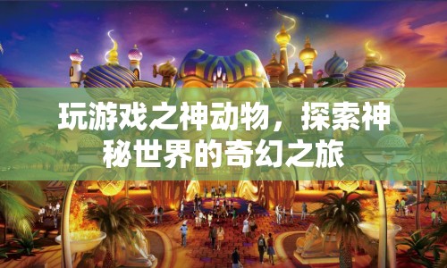 探索神秘世界的奇幻之旅，神動物游戲