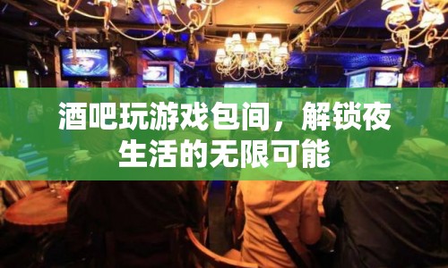 解鎖夜生活，酒吧玩游戲包間帶來無限可能