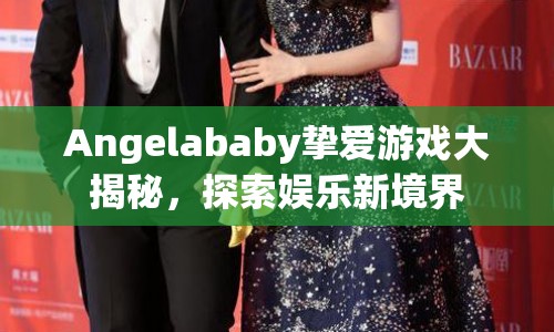 Angelababy摯愛(ài)游戲大揭秘，探索娛樂(lè)新境界
