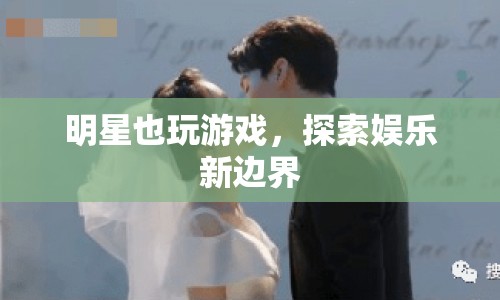 明星跨界游戲，探索娛樂新領域