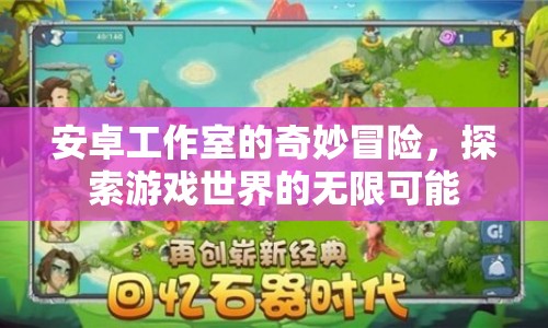 安卓工作室的奇妙冒險，探索游戲世界的無限可能
