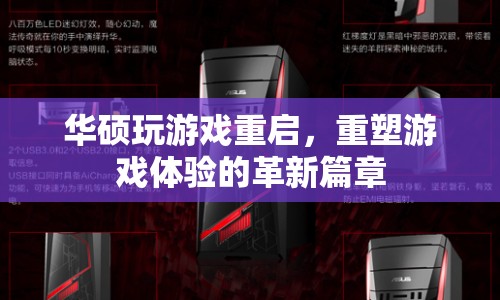 華碩玩游戲重啟，重塑游戲體驗的革新篇章