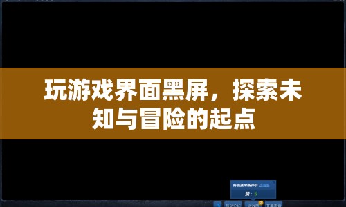 游戲界面黑屏，探索未知與冒險(xiǎn)的起點(diǎn)