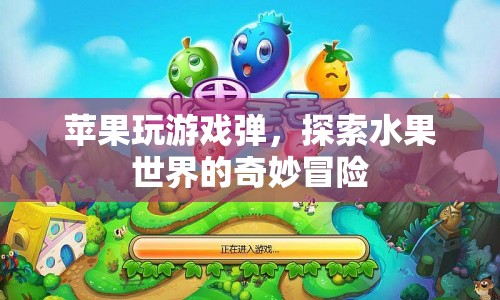 探索水果世界的奇妙冒險(xiǎn)，蘋果玩游戲彈