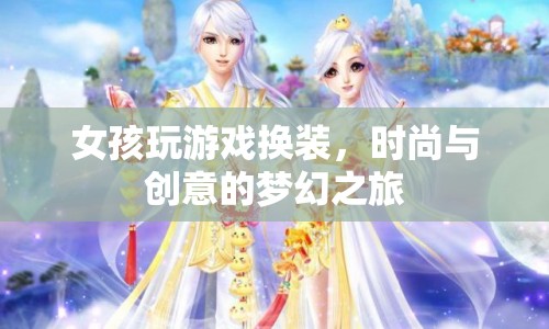 時尚與創(chuàng)意的夢幻之旅，女孩換裝游戲