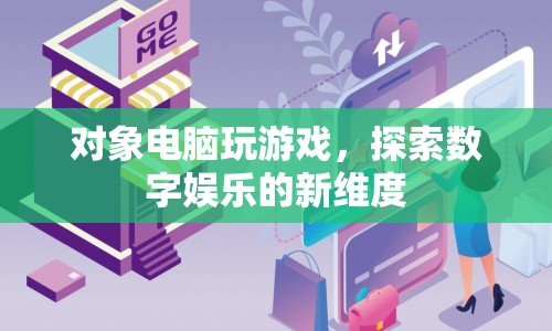 探索數(shù)字娛樂(lè)新維度，對(duì)象電腦玩游戲