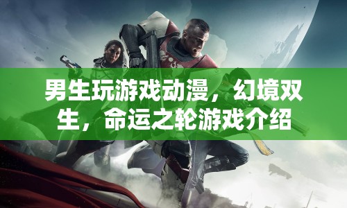 幻境雙生，命運之輪游戲介紹，男生們的動漫游戲盛宴