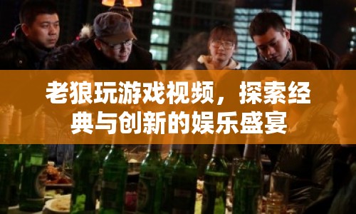 老狼游戲視頻，經(jīng)典與創(chuàng)新交織的娛樂盛宴