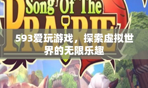 探索虛擬世界的無限樂趣，593愛玩游戲