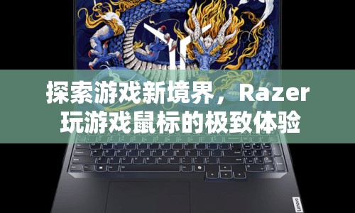 Razer鼠標，探索游戲新境界，極致體驗等你來挑戰(zhàn)