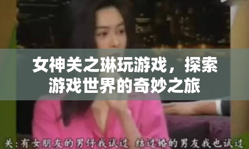 關(guān)之琳游戲探索之旅，女神的奇妙冒險(xiǎn)