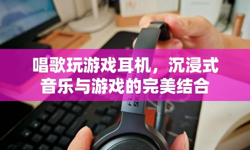 沉浸式音樂游戲耳機，音樂與游戲的完美融合