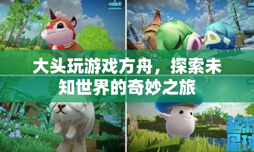 方舟，大頭探索未知世界的奇妙之旅
