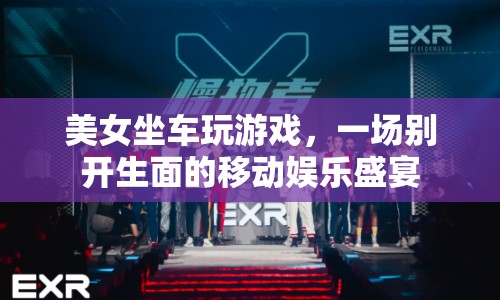 美女移動娛樂盛宴，坐車玩游戲的別樣體驗