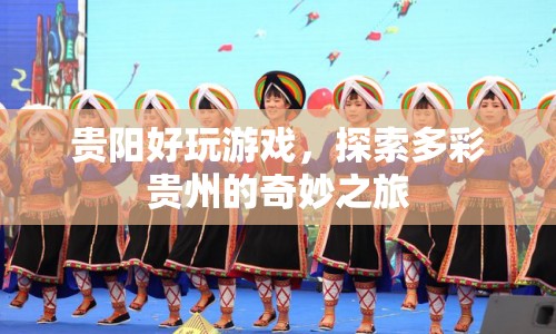 探索多彩貴州，貴陽好玩游戲的奇妙之旅