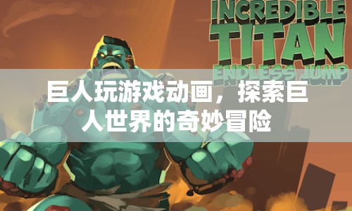 巨人玩游戲動畫，探索巨人世界的奇妙冒險