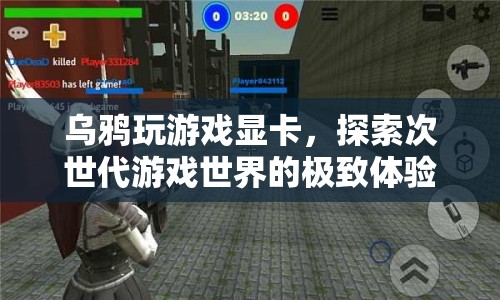探索次世代游戲世界，烏鴉玩顯卡的極致體驗(yàn)