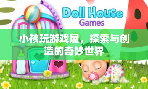 探索與創(chuàng)造的奇妙世界，小孩在游戲屋中的樂(lè)趣