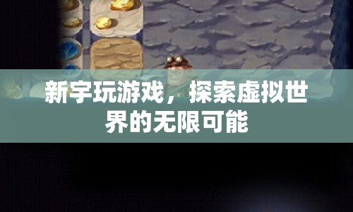 探索虛擬世界的無限可能，新宇玩游戲