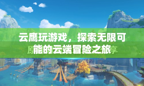 云鷹云端冒險之旅，探索無限可能的云端游戲
