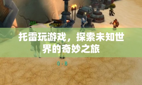 探索未知世界的奇妙之旅，托雷的游戲之旅