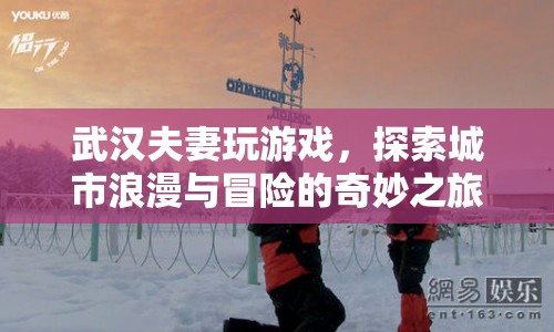 武漢夫妻探索城市浪漫冒險(xiǎn)，奇妙之旅