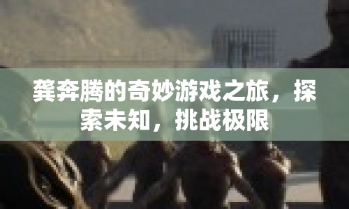 龔奔騰的奇妙冒險(xiǎn)，探索未知，挑戰(zhàn)極限