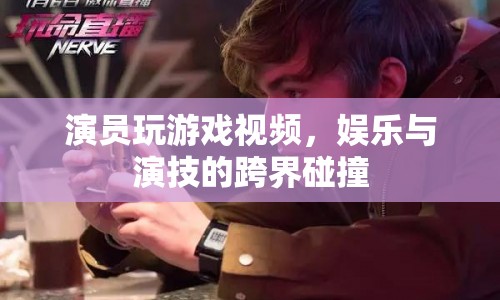 娛樂與演技的跨界碰撞，演員玩游戲視頻