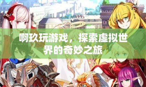 探索虛擬世界的奇妙之旅，啊玖的游戲之旅