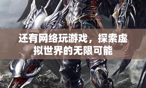 探索虛擬世界的無限可能，網(wǎng)絡游戲的魅力與挑戰(zhàn)