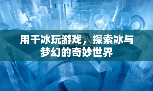干冰游戲，探索冰與夢(mèng)幻的奇妙世界