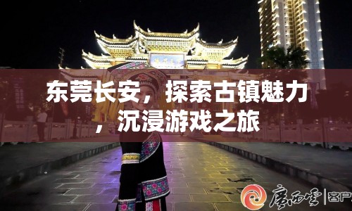 東莞長(zhǎng)安，探索古鎮(zhèn)魅力，開啟沉浸游戲之旅