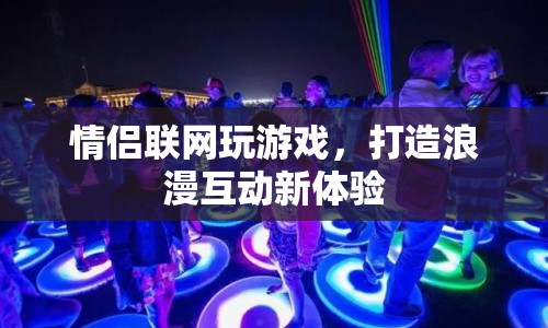 情侶聯(lián)網(wǎng)游戲，打造浪漫互動新體驗(yàn)