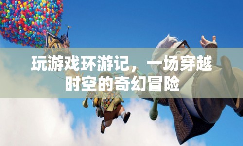 玩游戲環(huán)游記，穿越時(shí)空的奇幻冒險(xiǎn)