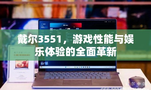 戴爾3551，游戲性能與娛樂體驗(yàn)的全面革新