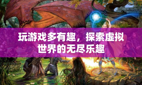 探索虛擬世界的無盡樂趣，游戲帶來的奇妙體驗(yàn)