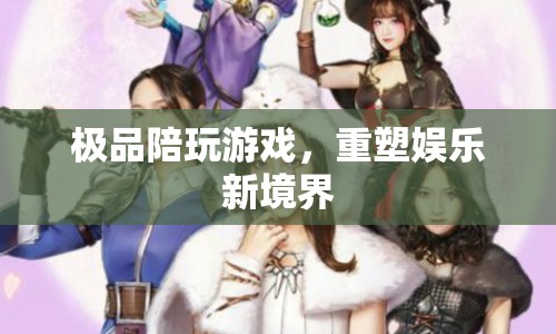 重塑娛樂(lè)新境界，極品陪玩游戲