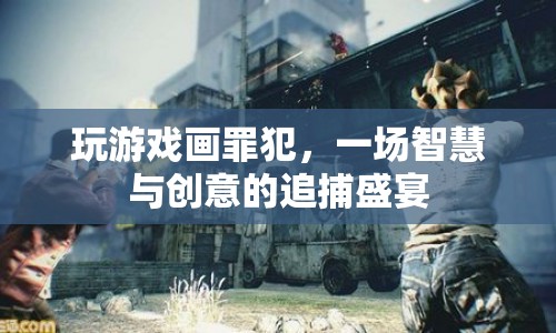 智慧與創(chuàng)意的追捕盛宴，玩游戲畫罪犯