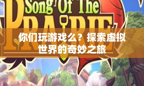 探索虛擬世界的奇妙之旅，游戲帶來的無限可能