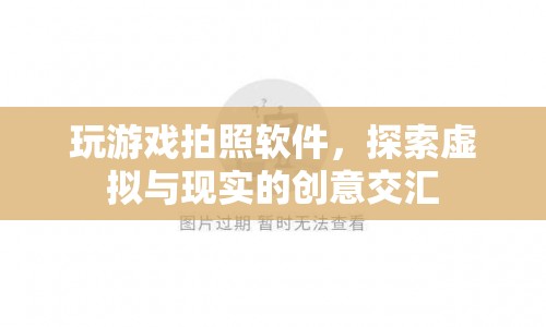 探索虛擬與現(xiàn)實(shí)的創(chuàng)意交匯，玩游戲拍照軟件