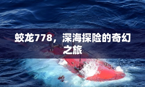 蛟龍778，深海探險的奇幻之旅